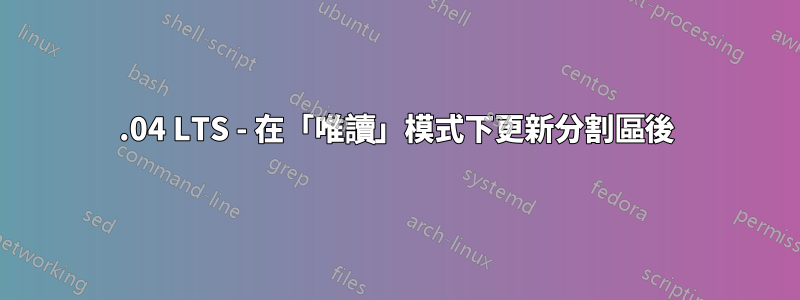 18.04 LTS - 在「唯讀」模式下更新分割區後