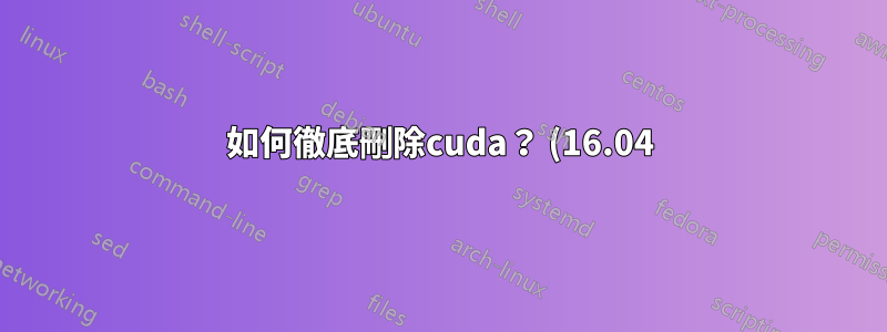 如何徹底刪除cuda? (16.04)