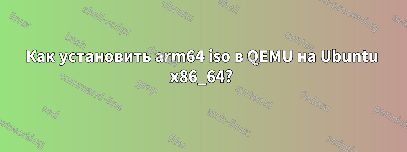 Как установить arm64 iso в QEMU на Ubuntu x86_64?