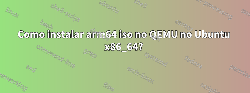 Como instalar arm64 iso no QEMU no Ubuntu x86_64?