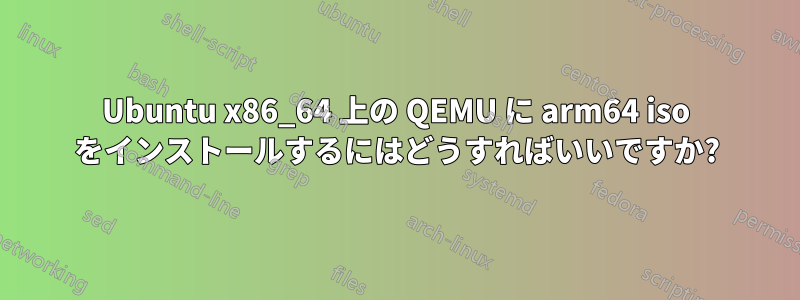 Ubuntu x86_64 上の QEMU に arm64 iso をインストールするにはどうすればいいですか?