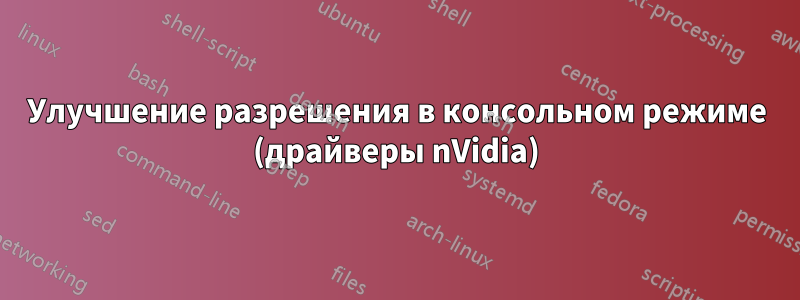 Улучшение разрешения в консольном режиме (драйверы nVidia)