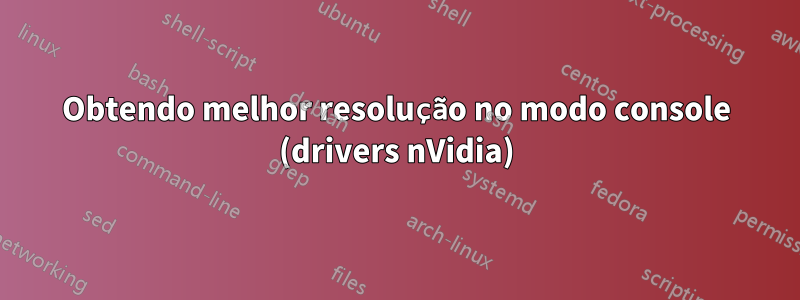 Obtendo melhor resolução no modo console (drivers nVidia)