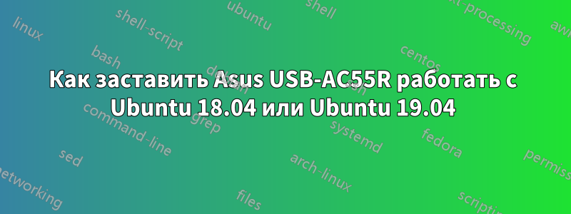 Как заставить Asus USB-AC55R работать с Ubuntu 18.04 или Ubuntu 19.04