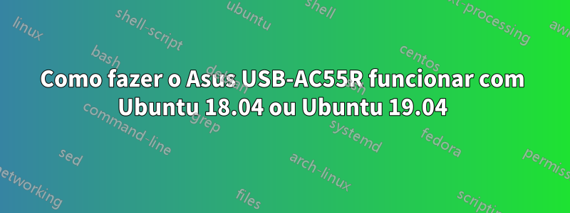 Como fazer o Asus USB-AC55R funcionar com Ubuntu 18.04 ou Ubuntu 19.04