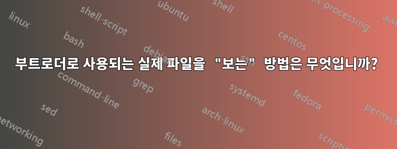 부트로더로 사용되는 실제 파일을 "보는" 방법은 무엇입니까?