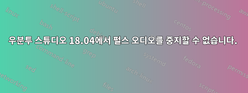 우분투 스튜디오 18.04에서 펄스 오디오를 중지할 수 없습니다.