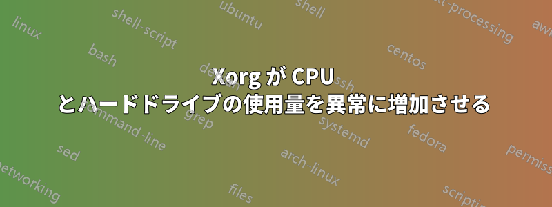 Xorg が CPU とハードドライブの使用量を異常に増加させる