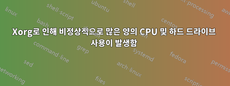 Xorg로 인해 비정상적으로 많은 양의 CPU 및 하드 드라이브 사용이 발생함