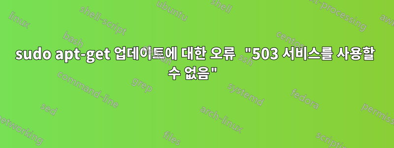 sudo apt-get 업데이트에 대한 오류 "503 서비스를 사용할 수 없음"