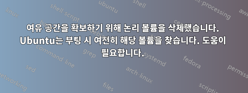 여유 공간을 확보하기 위해 논리 볼륨을 삭제했습니다. Ubuntu는 부팅 시 여전히 해당 볼륨을 찾습니다. 도움이 필요합니다.