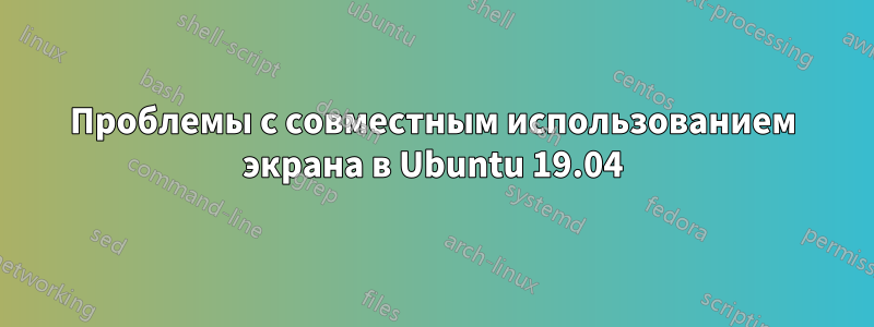 Проблемы с совместным использованием экрана в Ubuntu 19.04