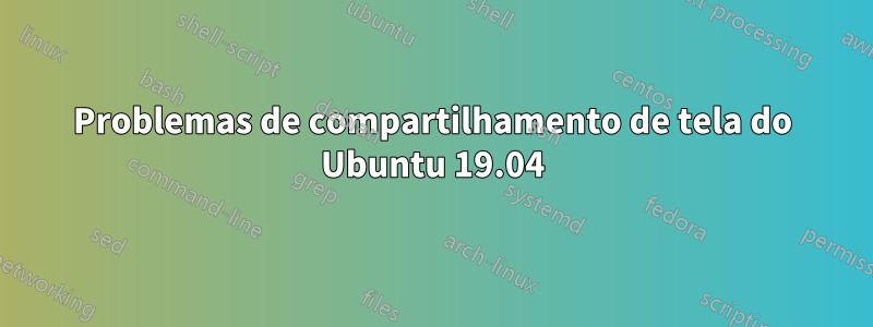 Problemas de compartilhamento de tela do Ubuntu 19.04