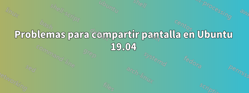 Problemas para compartir pantalla en Ubuntu 19.04