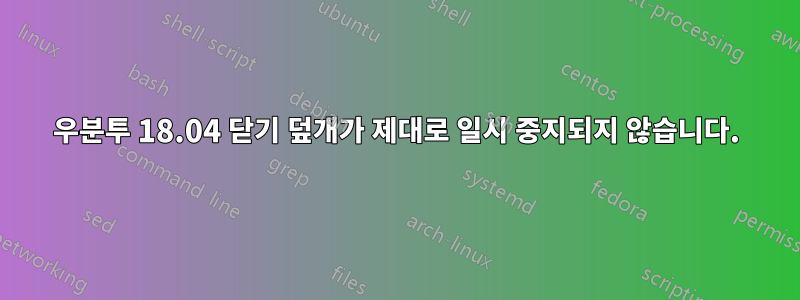 우분투 18.04 닫기 덮개가 제대로 일시 중지되지 않습니다.