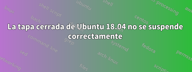 La tapa cerrada de Ubuntu 18.04 no se suspende correctamente