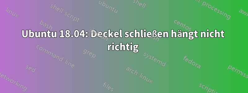 Ubuntu 18.04: Deckel schließen hängt nicht richtig