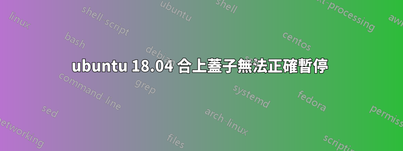 ubuntu 18.04 合上蓋子無法正確暫停