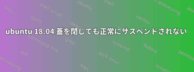 ubuntu 18.04 蓋を閉じても正常にサスペンドされない