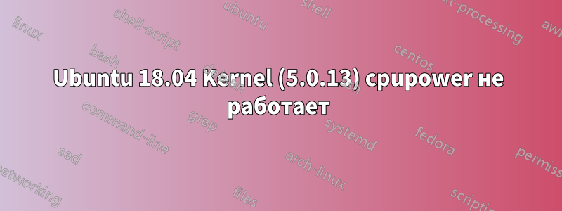 Ubuntu 18.04 Kernel (5.0.13) cpupower не работает