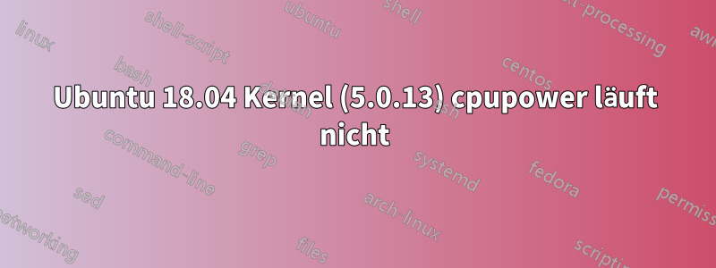 Ubuntu 18.04 Kernel (5.0.13) cpupower läuft nicht