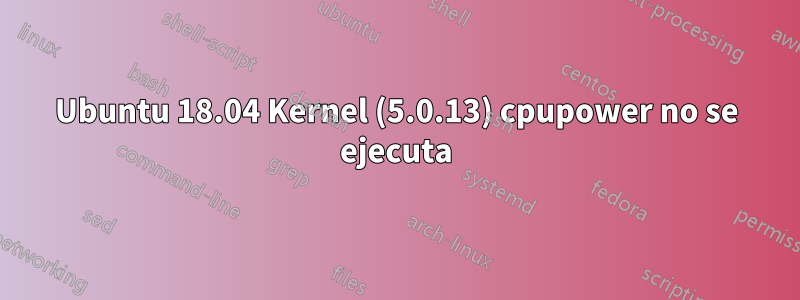 Ubuntu 18.04 Kernel (5.0.13) cpupower no se ejecuta