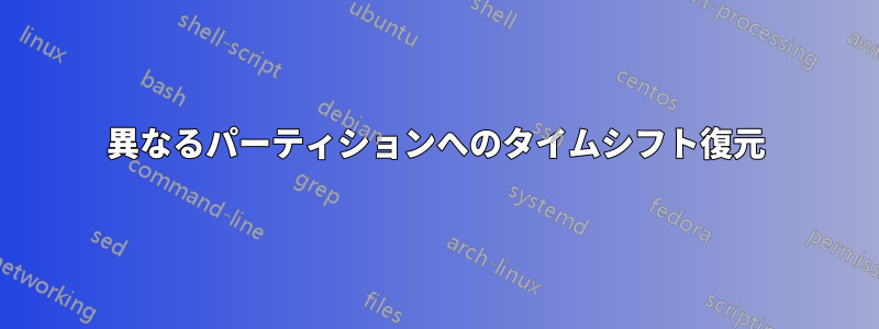 異なるパーティションへのタイムシフト復元