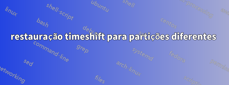 restauração timeshift para partições diferentes