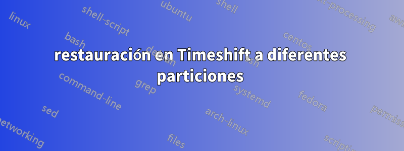 restauración en Timeshift a diferentes particiones