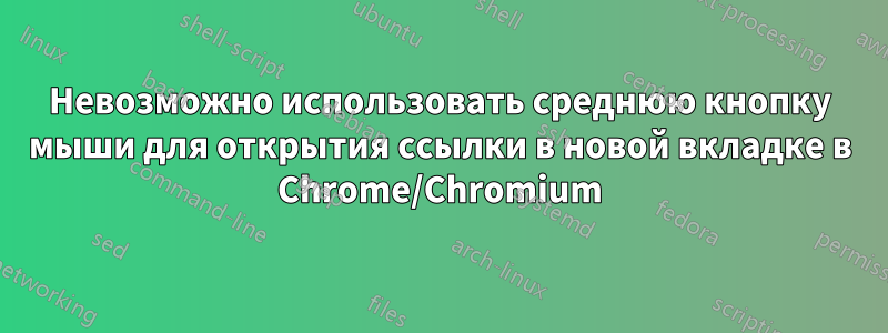 Невозможно использовать среднюю кнопку мыши для открытия ссылки в новой вкладке в Chrome/Chromium