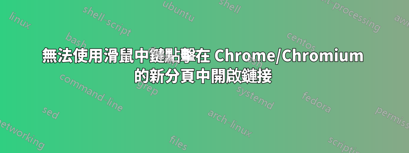 無法使用滑鼠中鍵點擊在 Chrome/Chromium 的新分頁中開啟鏈接