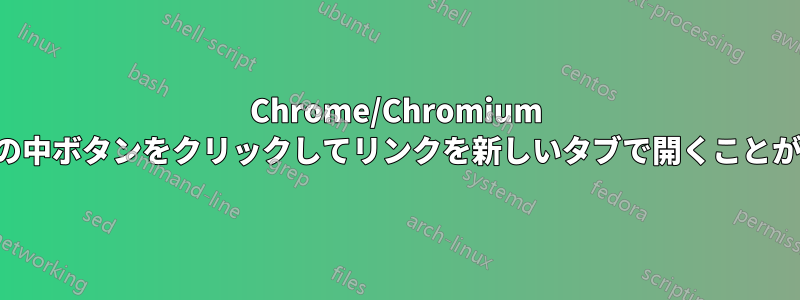 Chrome/Chromium でマウスの中ボタンをクリックしてリンクを新しいタブで開くことができない