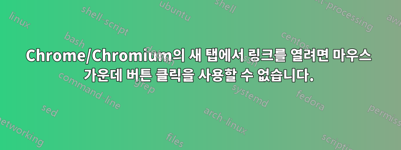 Chrome/Chromium의 새 탭에서 링크를 열려면 마우스 가운데 버튼 클릭을 사용할 수 없습니다.