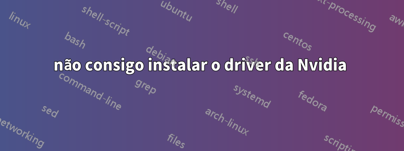 não consigo instalar o driver da Nvidia