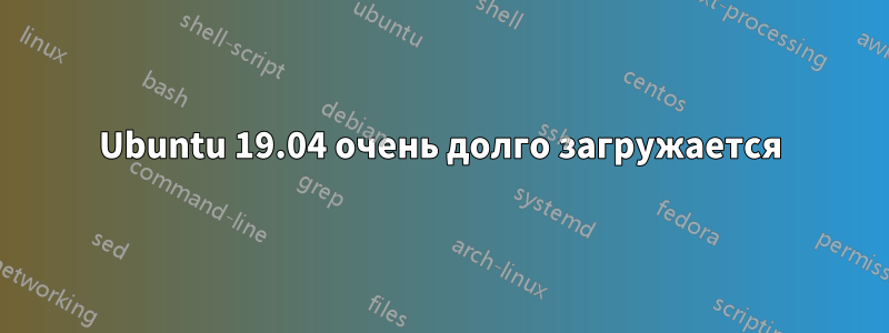 Ubuntu 19.04 очень долго загружается