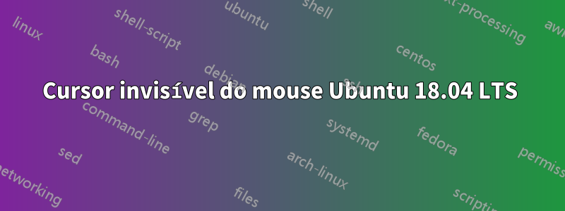 Cursor invisível do mouse Ubuntu 18.04 LTS