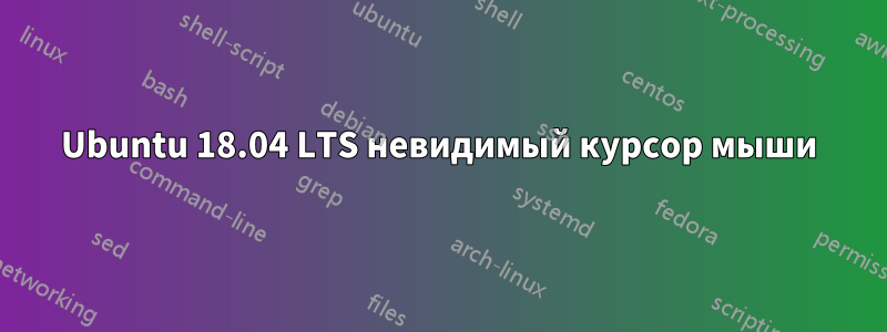 Ubuntu 18.04 LTS невидимый курсор мыши