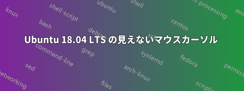 Ubuntu 18.04 LTS の見えないマウスカーソル