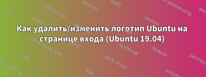 Как удалить/изменить логотип Ubuntu на странице входа (Ubuntu 19.04)