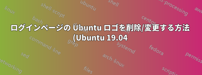 ログインページの Ubuntu ロゴを削除/変更する方法 (Ubuntu 19.04)