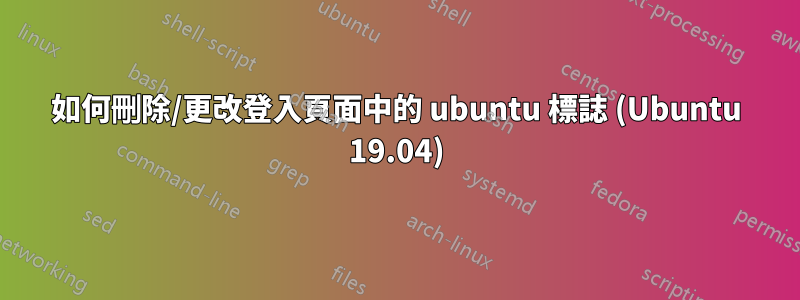 如何刪除/更改登入頁面中的 ubuntu 標誌 (Ubuntu 19.04)