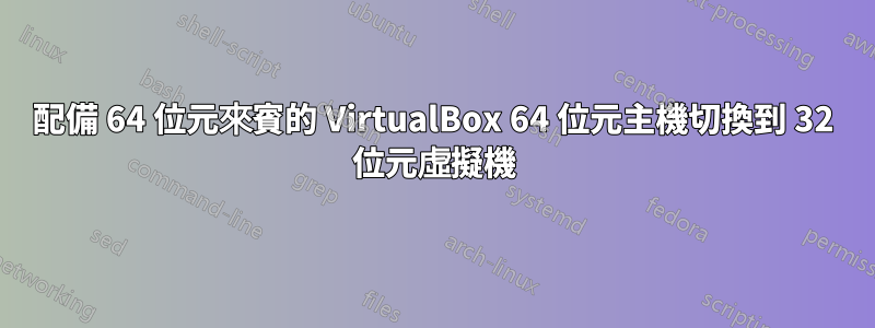 配備 64 位元來賓的 VirtualBox 64 位元主機切換到 32 位元虛擬機