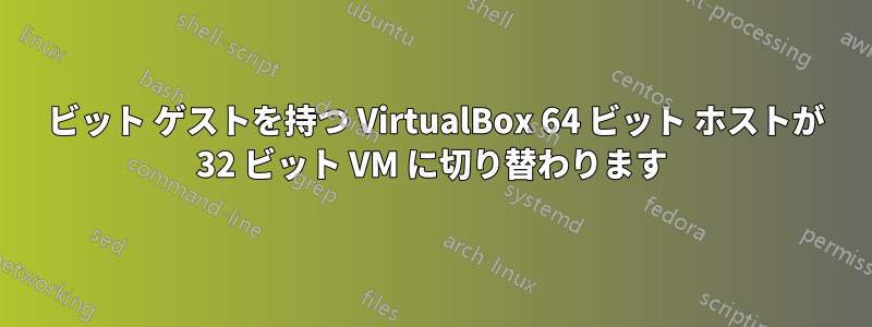 64 ビット ゲストを持つ VirtualBox 64 ビット ホストが 32 ビット VM に切り替わります