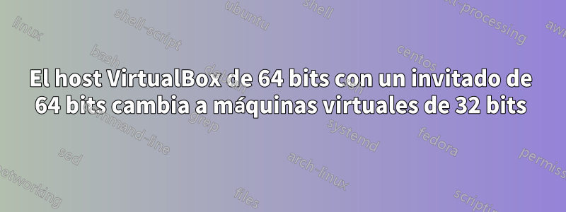 El host VirtualBox de 64 bits con un invitado de 64 bits cambia a máquinas virtuales de 32 bits