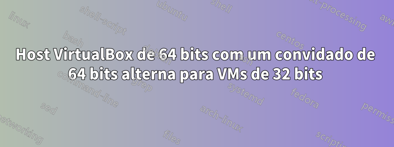 Host VirtualBox de 64 bits com um convidado de 64 bits alterna para VMs de 32 bits