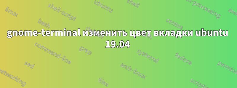 gnome-terminal изменить цвет вкладки ubuntu 19.04