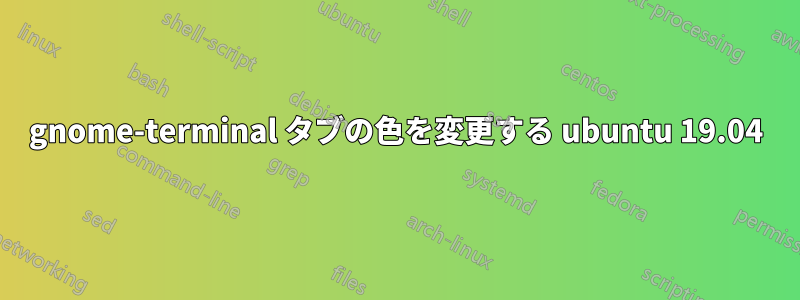 gnome-terminal タブの色を変更する ubuntu 19.04