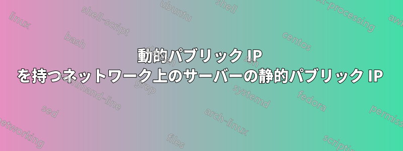 動的パブリック IP を持つネットワーク上のサーバーの静的パブリック IP