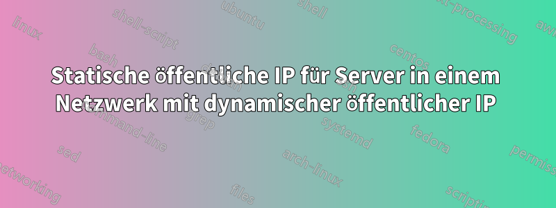 Statische öffentliche IP für Server in einem Netzwerk mit dynamischer öffentlicher IP