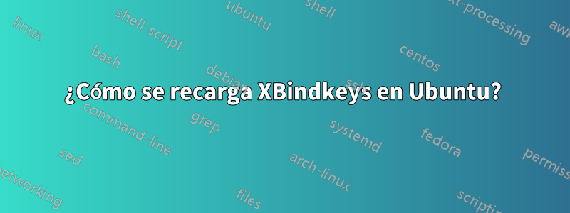 ¿Cómo se recarga XBindkeys en Ubuntu?